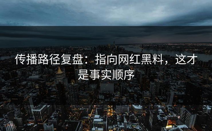 传播路径复盘：指向网红黑料，这才是事实顺序