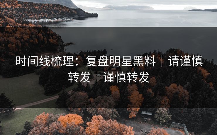 时间线梳理：复盘明星黑料｜请谨慎转发｜谨慎转发