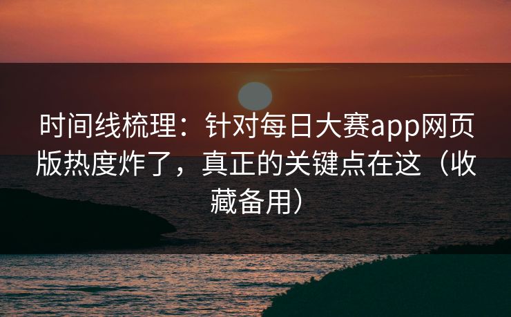 时间线梳理：针对每日大赛app网页版热度炸了，真正的关键点在这（收藏备用）