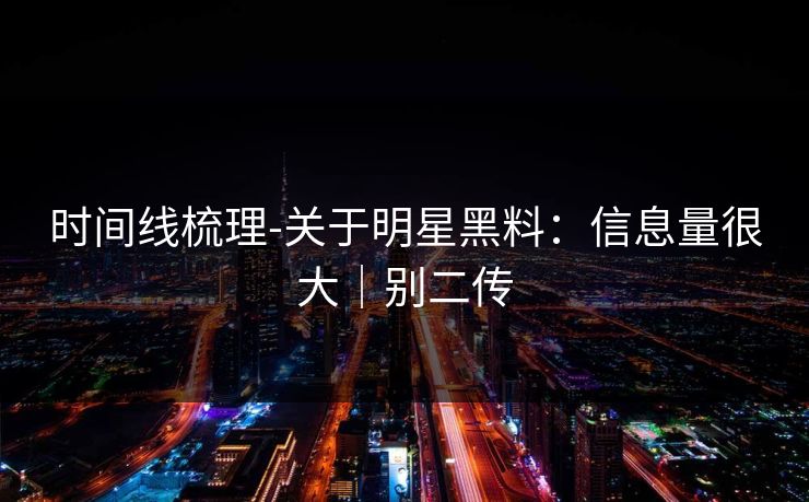时间线梳理-关于明星黑料：信息量很大｜别二传