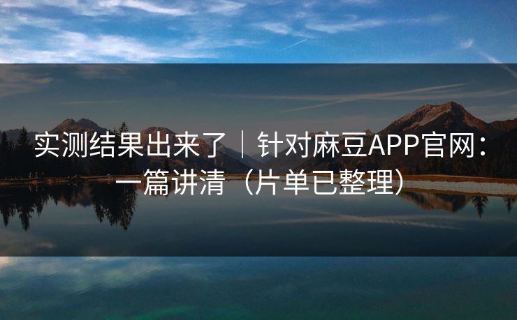 实测结果出来了｜针对麻豆APP官网：一篇讲清（片单已整理）
