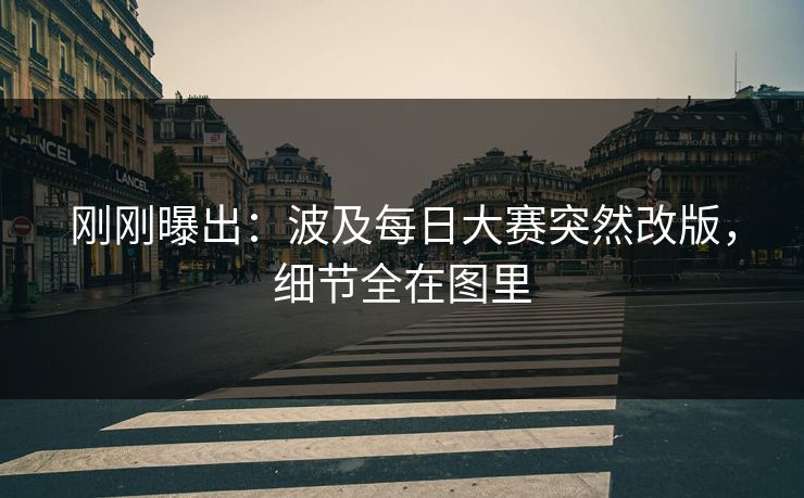 刚刚曝出：波及每日大赛突然改版，细节全在图里