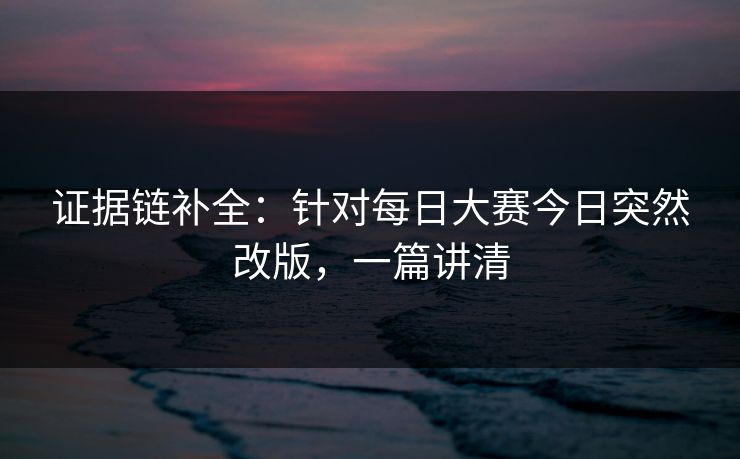 证据链补全：针对每日大赛今日突然改版，一篇讲清