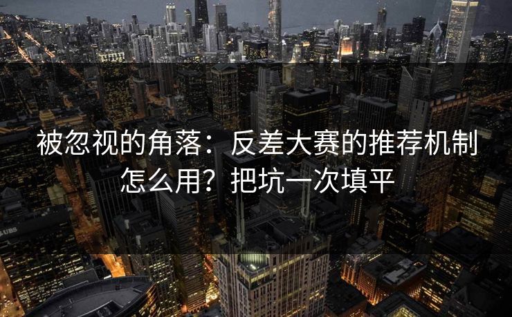 被忽视的角落：反差大赛的推荐机制怎么用？把坑一次填平