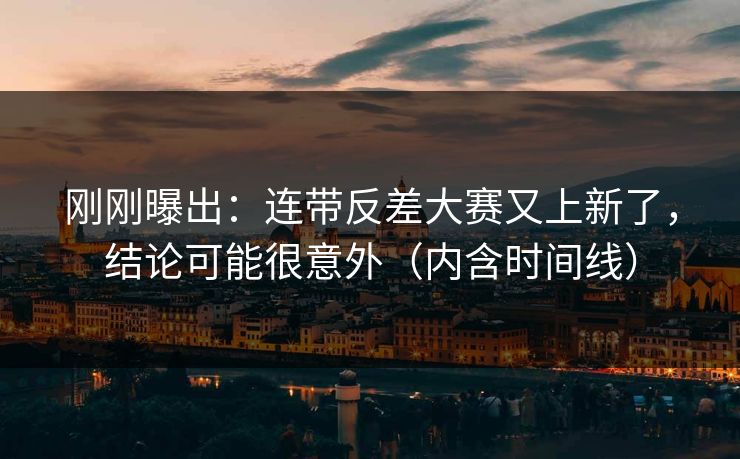 刚刚曝出：连带反差大赛又上新了，结论可能很意外（内含时间线）