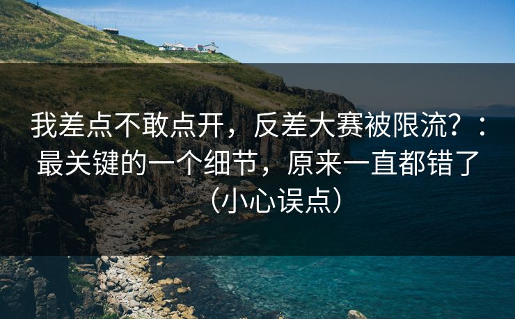 我差点不敢点开,反差大赛被限流?:最关键的一个细节,原来一直都错了(小心误点) 我差点不敢点开,反差大赛被限流?:最关键的一个细节,原来一直都错了(小心误点)