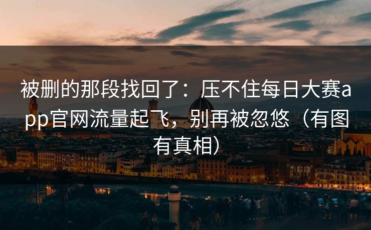 被删的那段找回了：压不住每日大赛app官网流量起飞，别再被忽悠（有图有真相）