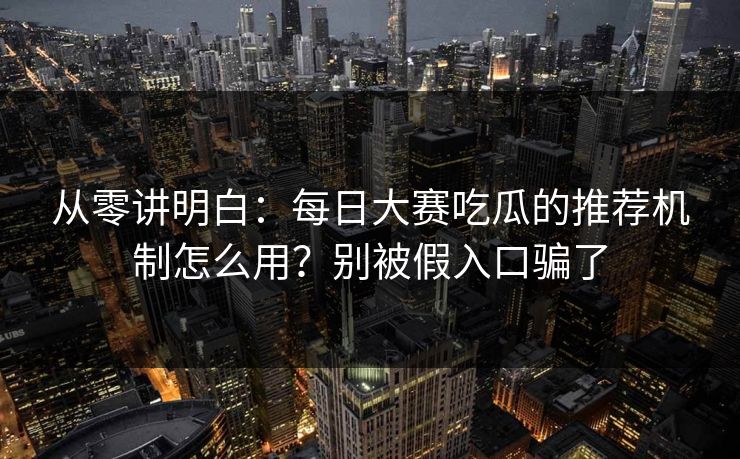 从零讲明白：每日大赛吃瓜的推荐机制怎么用？别被假入口骗了