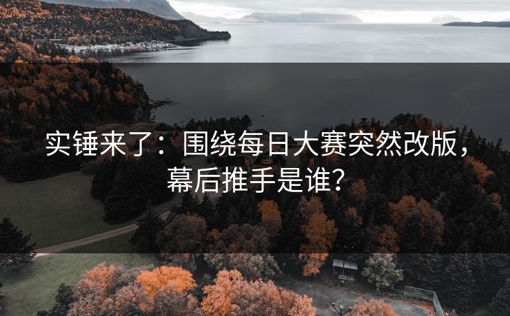 实锤来了：围绕每日大赛突然改版，幕后推手是谁？