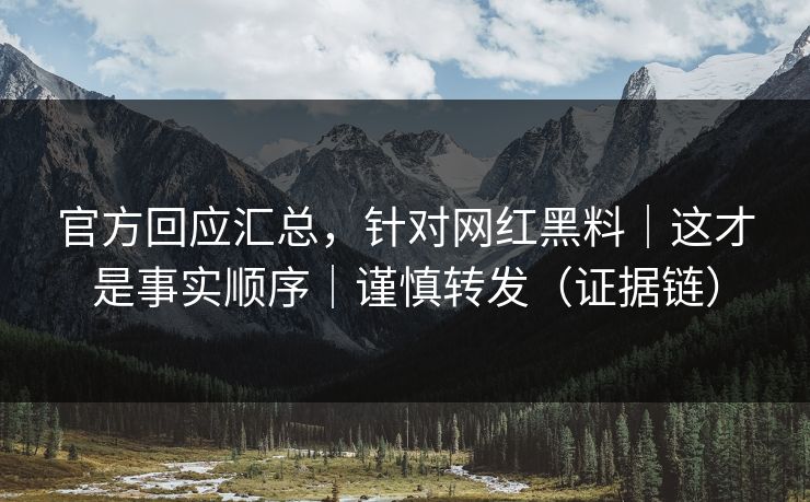 官方回应汇总，针对网红黑料｜这才是事实顺序｜谨慎转发（证据链）