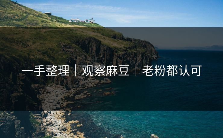 一手整理|观察麻豆|老粉都认可 一手整理|观察麻豆|老粉都认可