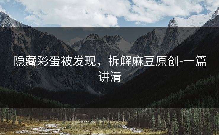 隐藏彩蛋被发现，拆解麻豆原创-一篇讲清
