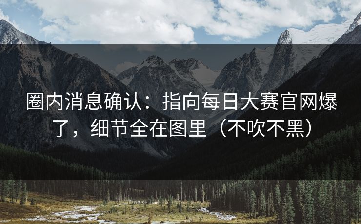 圈内消息确认:指向每日大赛官网爆了,细节全在图里(不吹不黑) 圈内消息确认:指向每日大赛官网爆了,细节全在图里(不吹不黑)