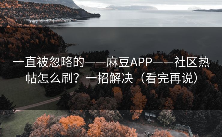 一直被忽略的——麻豆APP——社区热帖怎么刷？一招解决（看完再说）