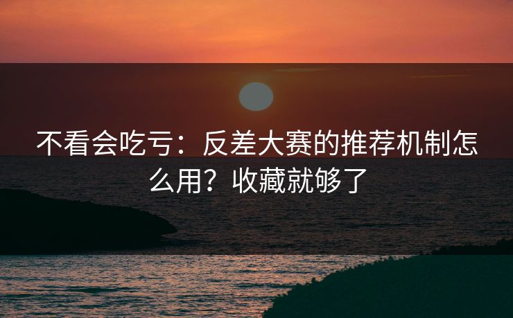 不看会吃亏：反差大赛的推荐机制怎么用？收藏就够了